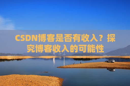 CSDN博客是否有收入？探究博客收入的可能性