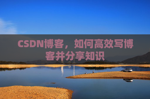 CSDN博客，如何高效写博客并分享知识