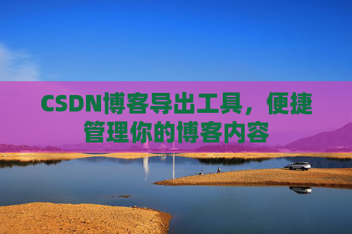 CSDN博客导出工具，便捷管理你的博客内容